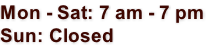 Mon - Sat: 7 am - 7 pm Sun: Closed