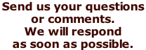 Send us your questions  or comments.  We will respond as soon as possible.